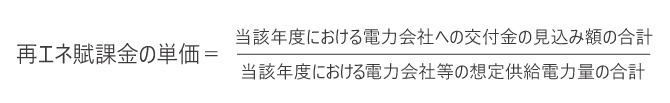 再エネ賦課金＝当該年度における電力会社への交付金の見込み額の合計/当該年度における電力会社等の想定供給電力量の合計