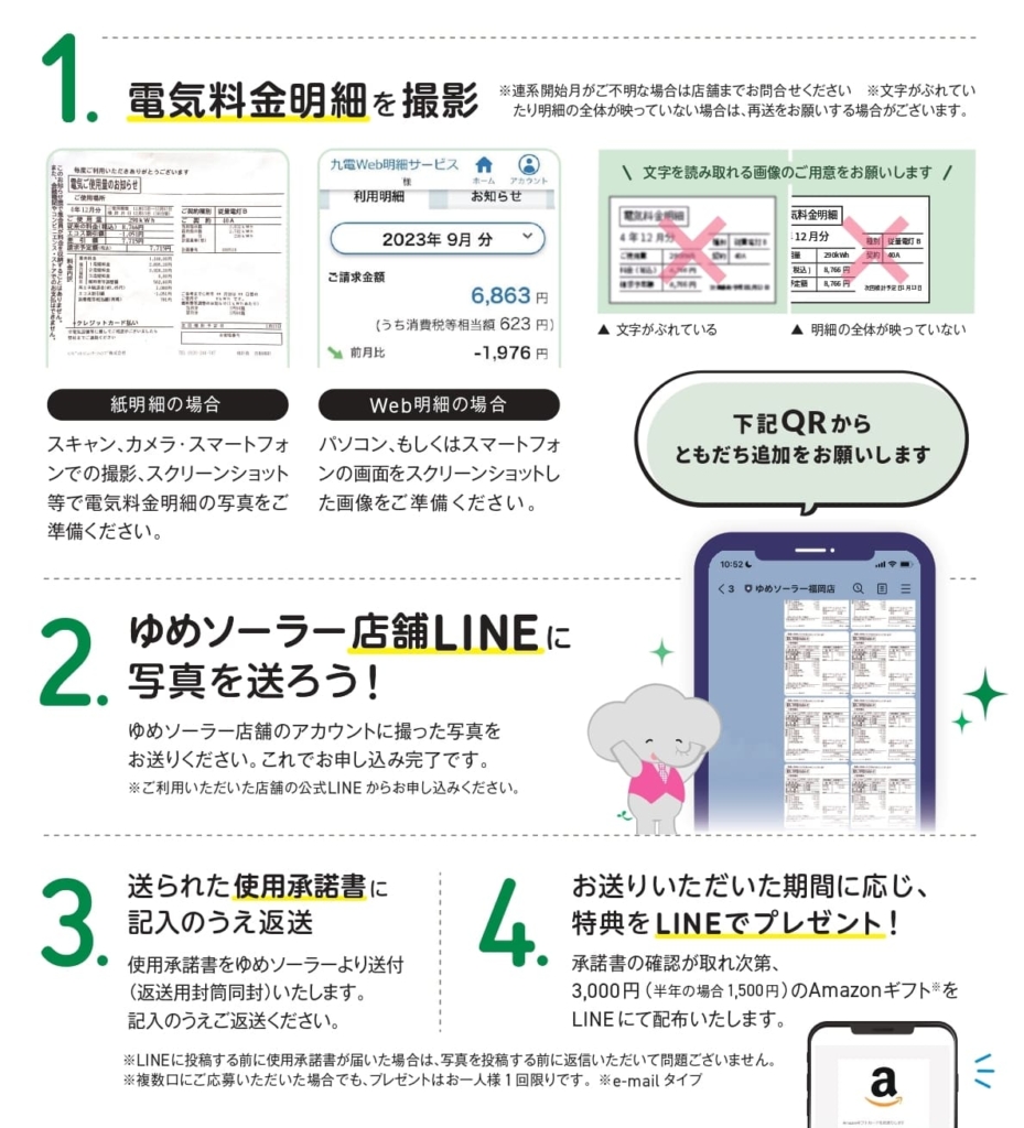 1.電気料金明細を撮影
2.ゆめソーラー店舗LINEに写真を送ろう
3.送られた使用承諾書に記入のうえ返送
4.お送りいただいた期間に応じ、特典をLINEでプレゼント！