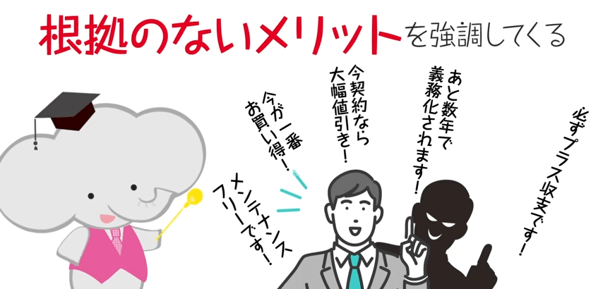 根拠のないメリットを強調することでその場での契約を迫ってくることが悪質な訪問販売業者には見受けられます。