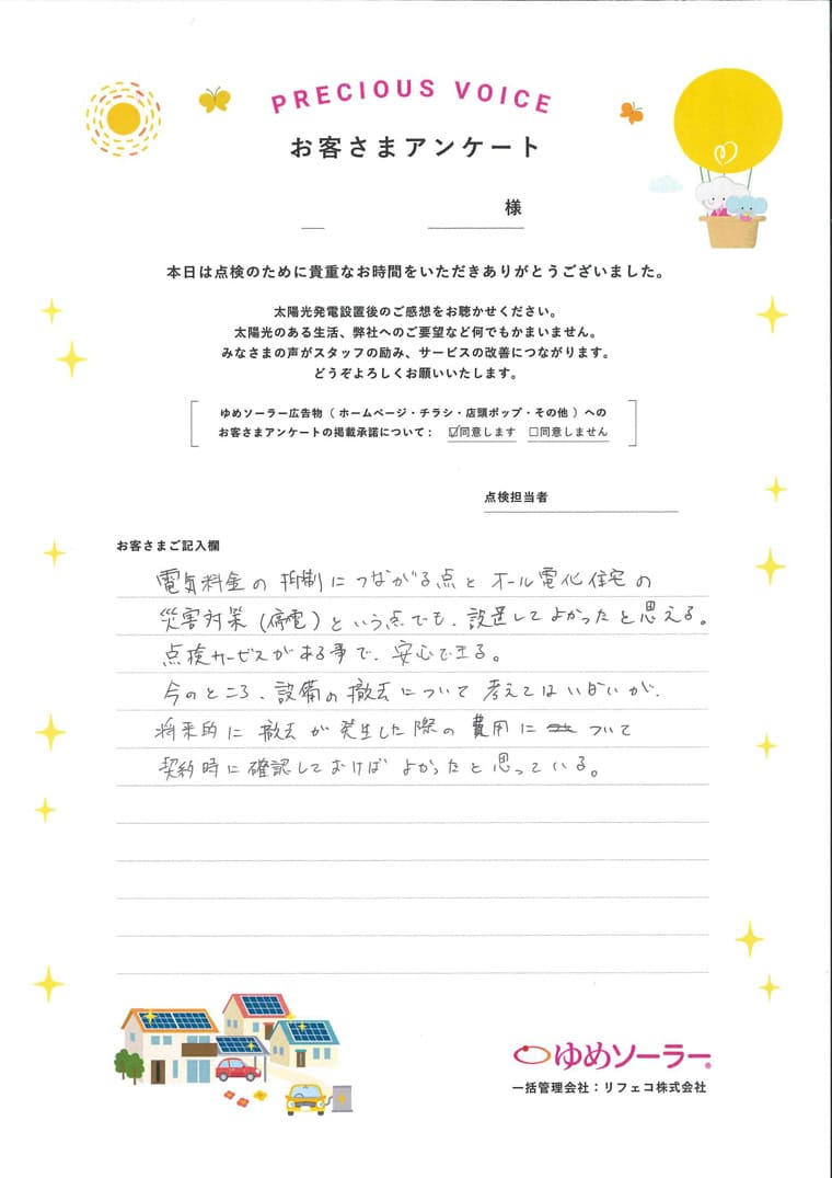 福岡県春日市 T様邸のお客様アンケート：電気料金の抑制につながる点とオール電化住宅の災害対策（停電）という点でも、設置してよかったと思える。点検サービスがある事で、安心できる。今のところ、設備の撤去について考えてはいないが、将来的に撤去が発生した際の費用について契約時に確認しておけばよかったと思っている。