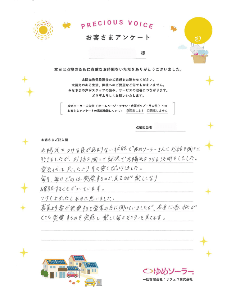 熊本県菊池郡 M様邸のお客様アンケート：太陽光をつける気があまりない状態でゆめソーラーさんにお話を聞きに行きましたが、お話を聞いて即決で太陽光をつける決断をしました。電気代は思ったより月々安くびっくりしました。 毎月、毎日どのくらい発電するのか見るのが楽しくなり、確認する癖がついています。 つけて良かったと本当に思いました。 真夏より春が発電すると営業の方に聞いていましたが、本当に春、秋がとても発電するのを実感し楽しく毎日モニターを見てます。